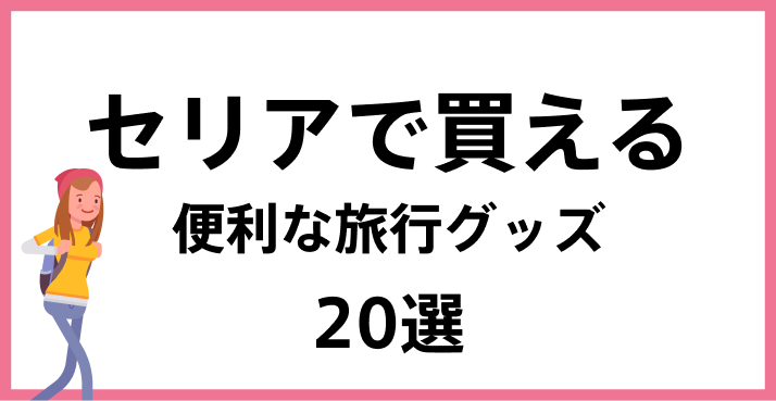 セリアで買える便利な旅行グッズ　20選